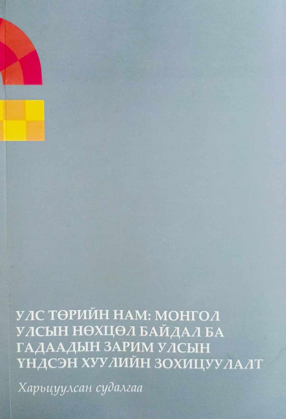 “УЛС ТӨРИЙН НАМ: МОНГОЛ УЛСЫН НӨХЦӨЛ БАЙДАЛ БА ГАДААДЫН ЗАРИМ УЛСЫН ҮНДСЭН ХУУЛИЙН ЗОХИЦУУЛАЛТ” харьцуулсан судалгаа сэдэвт бүтээл хэвлэгдлээ